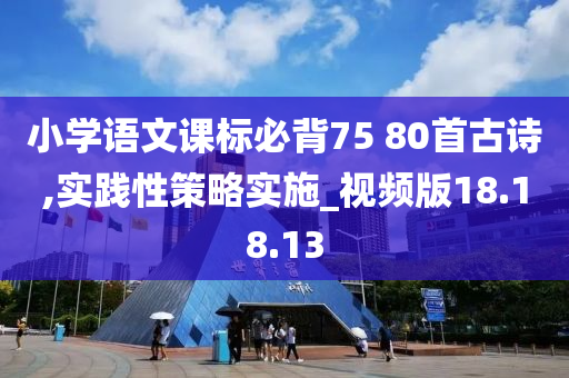 小学语文课标必背75 80首古诗,实践性策略实施_视频版18.18.13