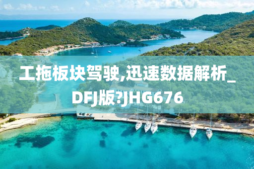 工拖板块驾驶,迅速数据解析_DFJ版?JHG676