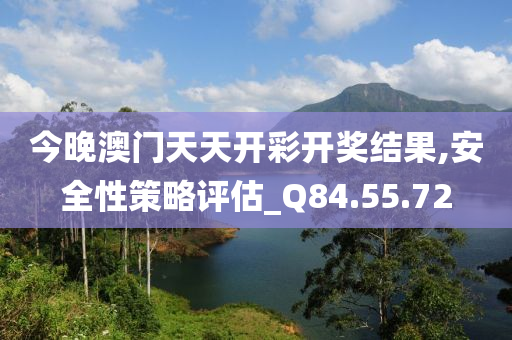 今晚澳门天天开彩开奖结果,安全性策略评估_Q84.55.72