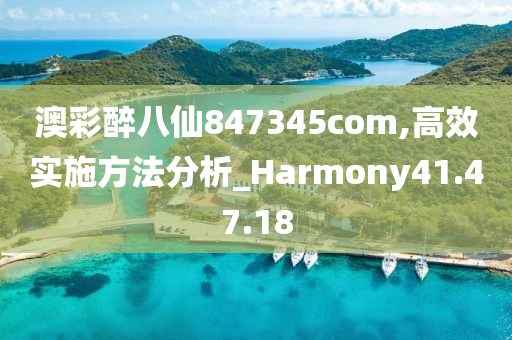 澳彩醉八仙847345com,高效实施方法分析_Harmony41.47.18