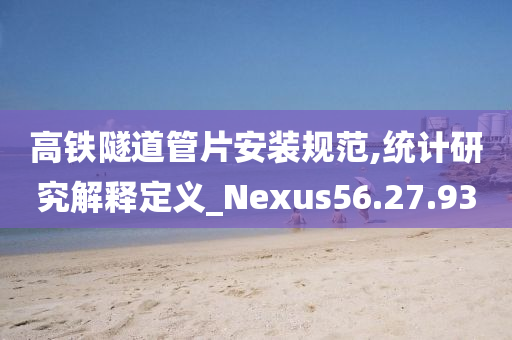 高铁隧道管片安装规范,统计研究解释定义_Nexus56.27.93