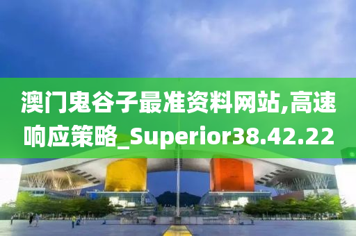 澳门鬼谷子最准资料网站,高速响应策略_Superior38.42.22