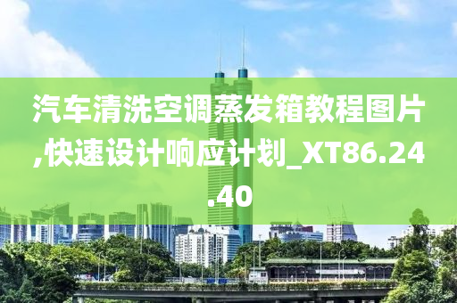 汽车清洗空调蒸发箱教程图片,快速设计响应计划_XT86.24.40