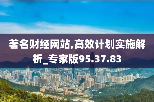 著名财经网站,高效计划实施解析_专家版95.37.83