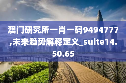 澳门研究所一肖一码9494777,未来趋势解释定义_suite14.50.65