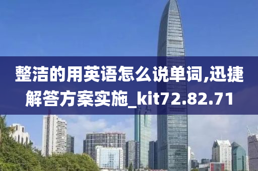 整洁的用英语怎么说单词,迅捷解答方案实施_kit72.82.71