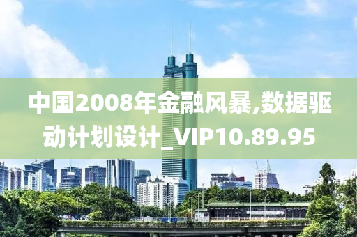 中国2008年金融风暴,数据驱动计划设计_VIP10.89.95