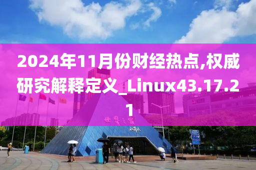 2024年11月份财经热点,权威研究解释定义_Linux43.17.21