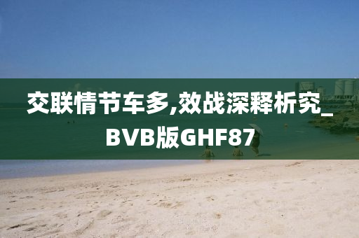 交联情节车多,效战深释析究_BVB版GHF87