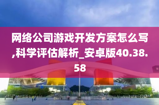 网络公司游戏开发方案怎么写,科学评估解析_安卓版40.38.58