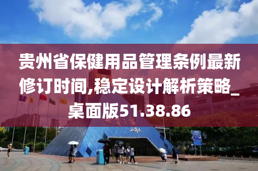 贵州省保健用品管理条例最新修订时间,稳定设计解析策略_桌面版51.38.86