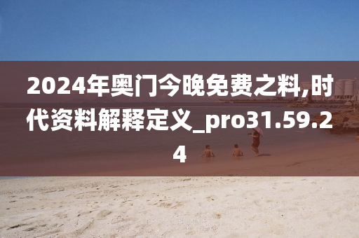 2024年奥门今晚免费之料,时代资料解释定义_pro31.59.24