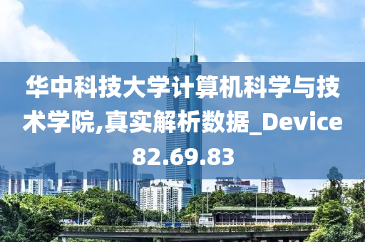 华中科技大学计算机科学与技术学院,真实解析数据_Device82.69.83