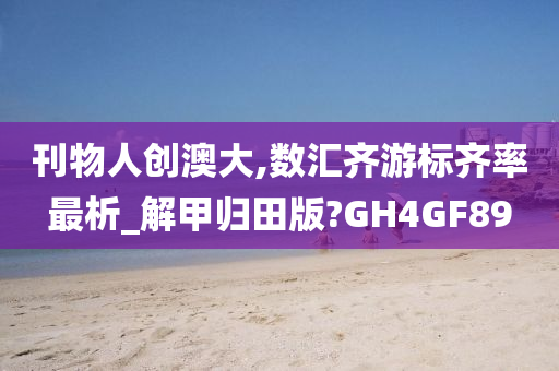 刊物人创澳大,数汇齐游标齐率最析_解甲归田版?GH4GF89