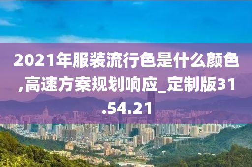 2021年服装流行色是什么颜色,高速方案规划响应_定制版31.54.21