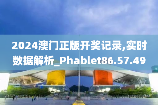 2024澳门正版开奖记录,实时数据解析_Phablet86.57.49