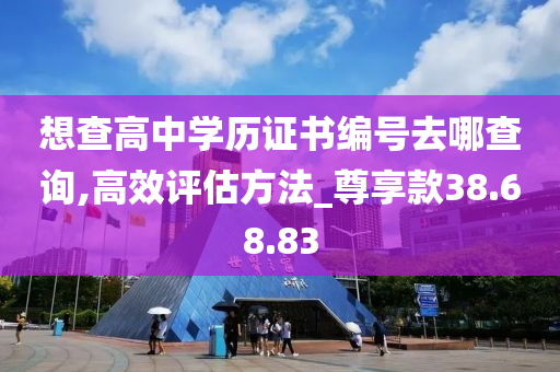 想查高中学历证书编号去哪查询,高效评估方法_尊享款38.68.83