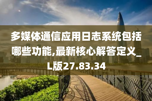 多媒体通信应用日志系统包括哪些功能,最新核心解答定义_L版27.83.34