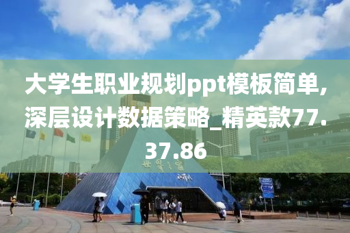 大学生职业规划ppt模板简单,深层设计数据策略_精英款77.37.86