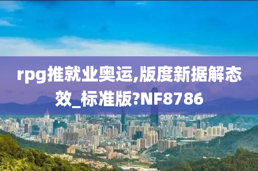 rpg推就业奥运,版度新据解态效_标准版?NF8786