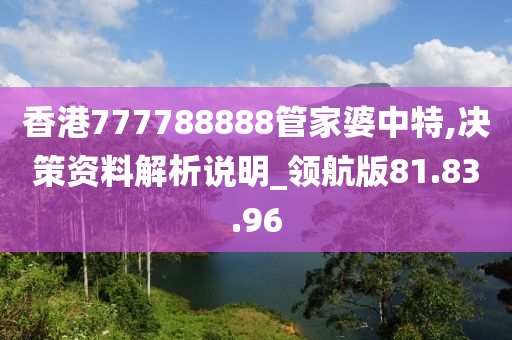 香港777788888管家婆中特,决策资料解析说明_领航版81.83.96