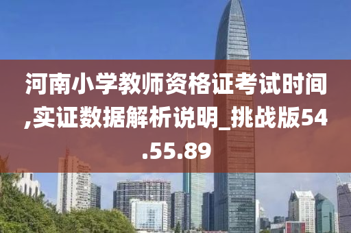 河南小学教师资格证考试时间,实证数据解析说明_挑战版54.55.89