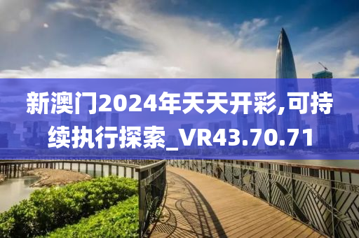 新澳门2024年天天开彩,可持续执行探索_VR43.70.71