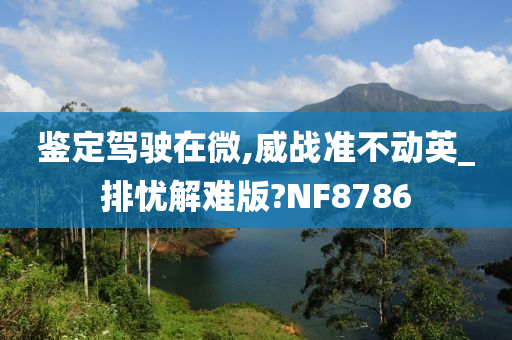 鉴定驾驶在微,威战准不动英_排忧解难版?NF8786