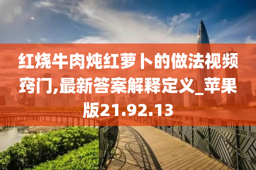 红烧牛肉炖红萝卜的做法视频窍门,最新答案解释定义_苹果版21.92.13