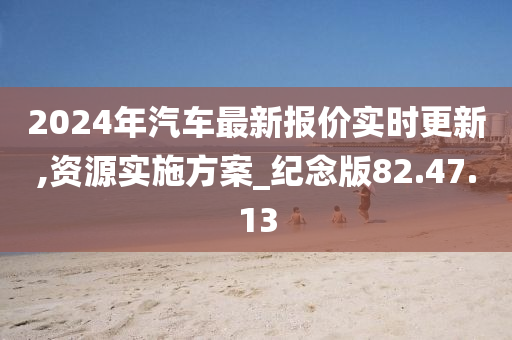 2024年汽车最新报价实时更新,资源实施方案_纪念版82.47.13