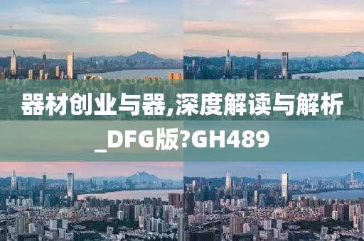 器材创业与器,深度解读与解析_DFG版?GH489