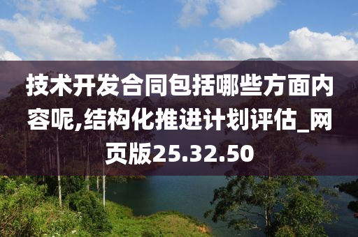 技术开发合同包括哪些方面内容呢,结构化推进计划评估_网页版25.32.50