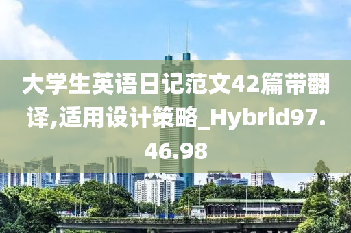 大学生英语日记范文42篇带翻译,适用设计策略_Hybrid97.46.98