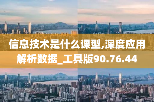 信息技术是什么课型,深度应用解析数据_工具版90.76.44