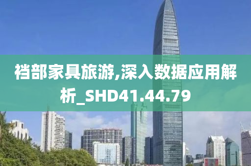 裆部家具旅游,深入数据应用解析_SHD41.44.79