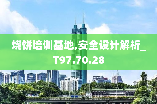 烧饼培训基地,安全设计解析_T97.70.28