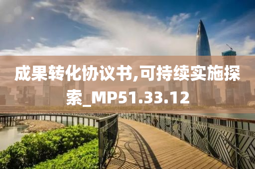 成果转化协议书,可持续实施探索_MP51.33.12