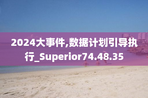 2024大事件,数据计划引导执行_Superior74.48.35