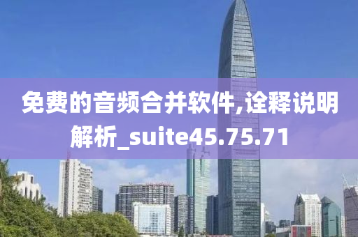 免费的音频合并软件,诠释说明解析_suite45.75.71