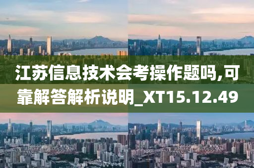 江苏信息技术会考操作题吗,可靠解答解析说明_XT15.12.49