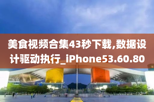 美食视频合集43秒下载,数据设计驱动执行_iPhone53.60.80