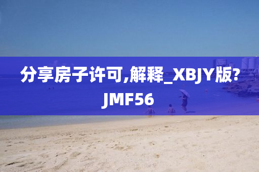 分享房子许可,解释_XBJY版?JMF56