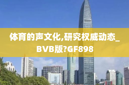 体育的声文化,研究权威动态_BVB版?GF898