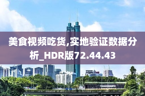 美食视频吃货,实地验证数据分析_HDR版72.44.43