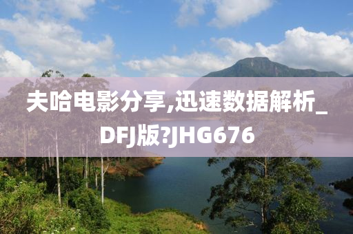 夫哈电影分享,迅速数据解析_DFJ版?JHG676