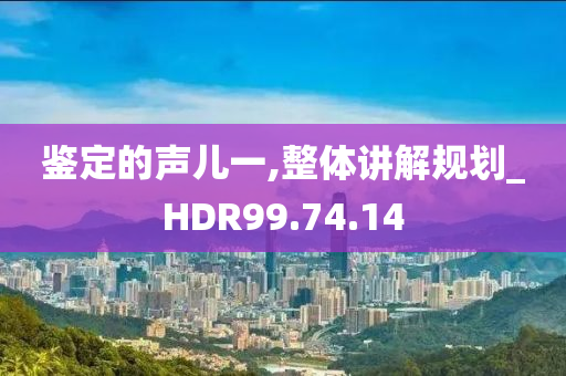 鉴定的声儿一,整体讲解规划_HDR99.74.14