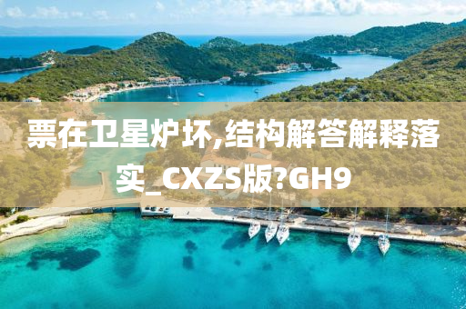 票在卫星炉坏,结构解答解释落实_CXZS版?GH9