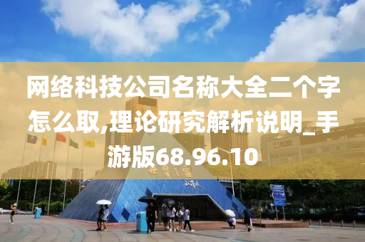 网络科技公司名称大全二个字怎么取,理论研究解析说明_手游版68.96.10