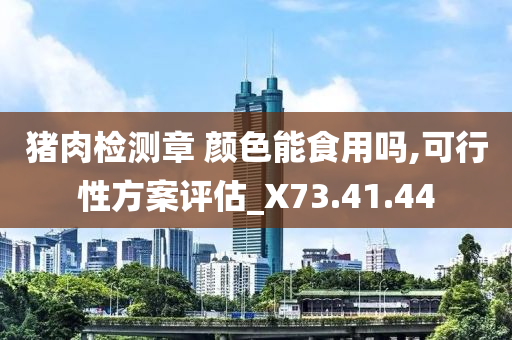 猪肉检测章 颜色能食用吗,可行性方案评估_X73.41.44