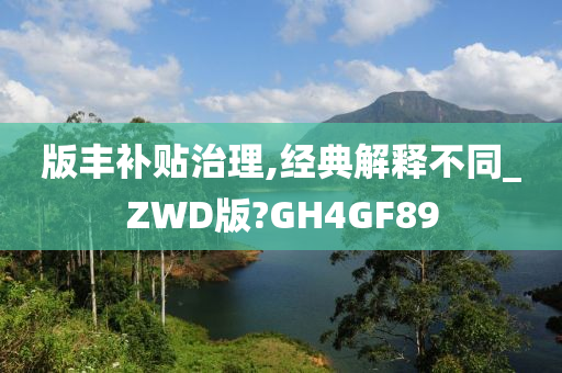 版丰补贴治理,经典解释不同_ZWD版?GH4GF89